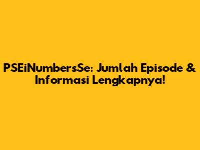 PSEiNumbersSe: Jumlah Episode & Informasi Lengkapnya!