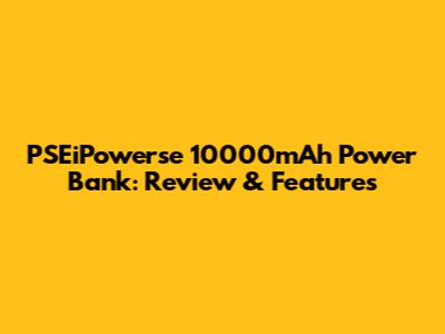 PSEiPowerse 10000mAh Power Bank: Review & Features