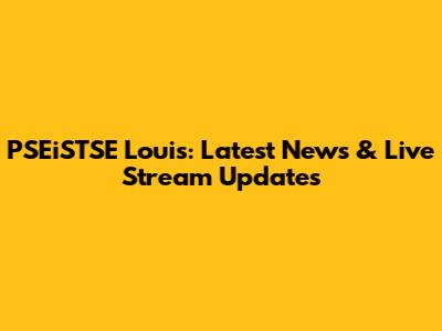 PSEiSTSE Louis: Latest News & Live Stream Updates