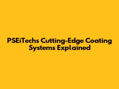 PSEiTech's Cutting-Edge Coating Systems Explained