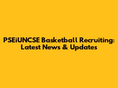 PSEiUNCSE Basketball Recruiting: Latest News & Updates