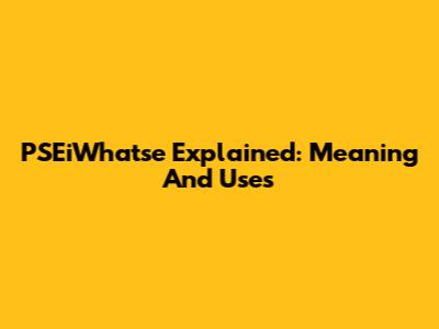 PSEiWhatse Explained: Meaning And Uses