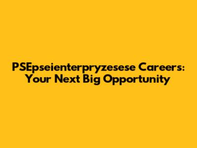 PSEpseienterpryzesese Careers: Your Next Big Opportunity