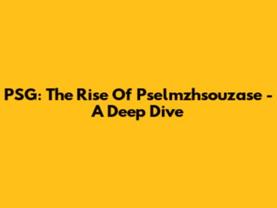 PSG: The Rise Of Pselmzhsouzase - A Deep Dive