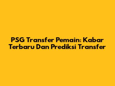 PSG Transfer Pemain: Kabar Terbaru Dan Prediksi Transfer