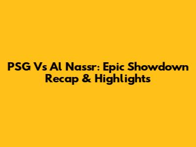 PSG Vs Al Nassr: Epic Showdown Recap & Highlights