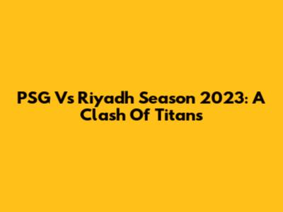 PSG Vs Riyadh Season 2023: A Clash Of Titans