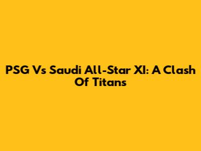 PSG Vs Saudi All-Star XI: A Clash Of Titans