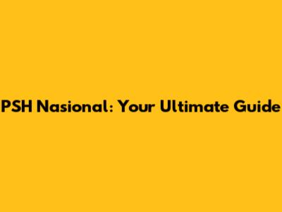 PSH Nasional: Your Ultimate Guide