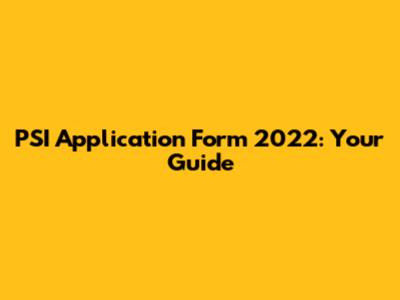 PSI Application Form 2022: Your Guide