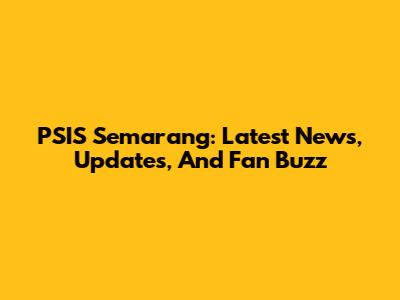 PSIS Semarang: Latest News, Updates, And Fan Buzz