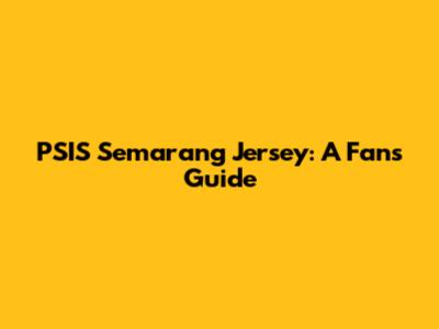 PSIS Semarang Jersey: A Fan's Guide