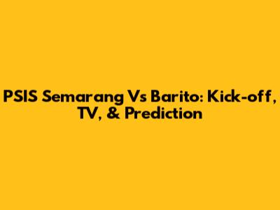 PSIS Semarang Vs Barito: Kick-off, TV, & Prediction