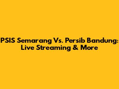 PSIS Semarang Vs. Persib Bandung: Live Streaming & More