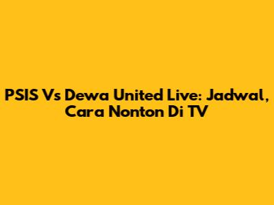 PSIS Vs Dewa United Live: Jadwal, Cara Nonton Di TV