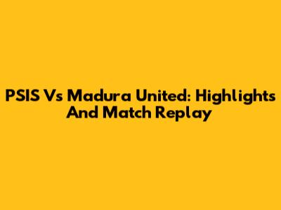 PSIS Vs Madura United: Highlights And Match Replay