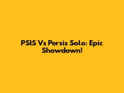 PSIS Vs Persis Solo: Epic Showdown!