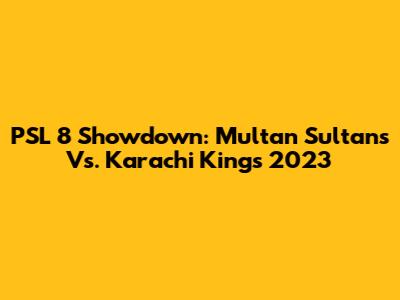 PSL 8 Showdown: Multan Sultans Vs. Karachi Kings 2023