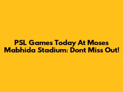 PSL Games Today At Moses Mabhida Stadium: Don't Miss Out!