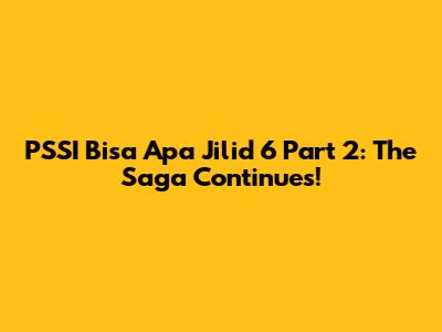 PSSI Bisa Apa Jilid 6 Part 2: The Saga Continues!