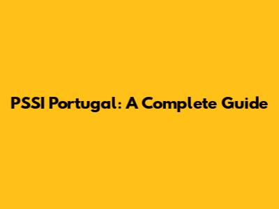 PSSI Portugal: A Complete Guide