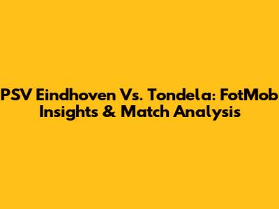 PSV Eindhoven Vs. Tondela: FotMob Insights & Match Analysis
