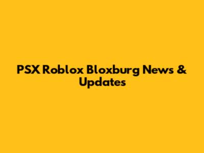 PSX Roblox Bloxburg News & Updates