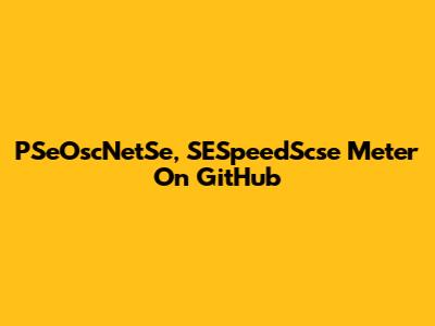 PSeOscNetSe, SESpeedScse Meter On GitHub
