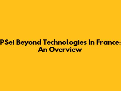 PSei Beyond Technologies In France: An Overview