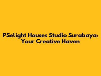 PSelight Houses Studio Surabaya: Your Creative Haven