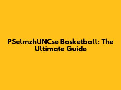 PSelmzhUNCse Basketball: The Ultimate Guide