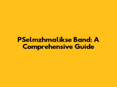 PSelmzhmalikse Band: A Comprehensive Guide