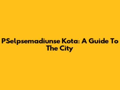 PSelpsemadiunse Kota: A Guide To The City