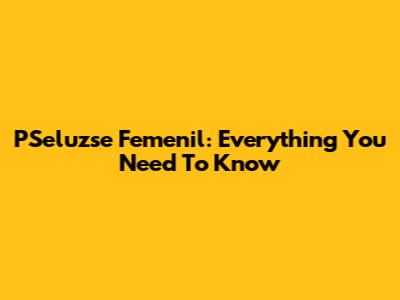 PSeluzse Femenil: Everything You Need To Know