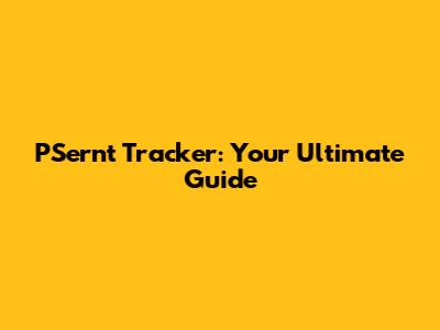PSernt Tracker: Your Ultimate Guide