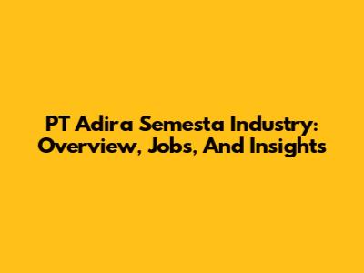 PT Adira Semesta Industry: Overview, Jobs, And Insights