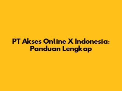 PT Akses Online X Indonesia: Panduan Lengkap