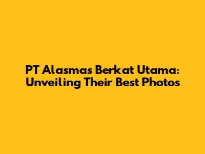 PT Alasmas Berkat Utama: Unveiling Their Best Photos