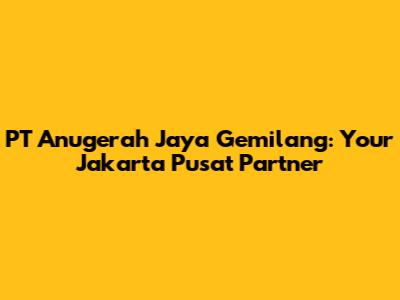 PT Anugerah Jaya Gemilang: Your Jakarta Pusat Partner