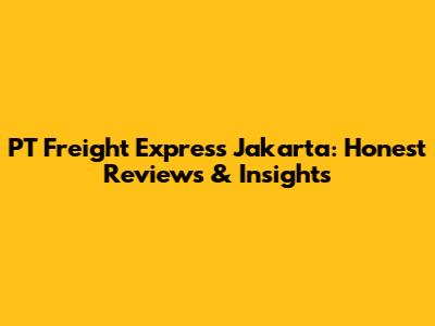 PT Freight Express Jakarta: Honest Reviews & Insights