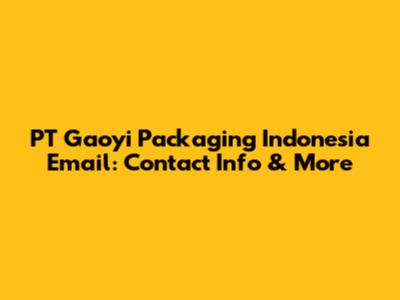 PT Gaoyi Packaging Indonesia Email: Contact Info & More