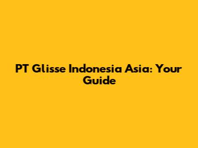 PT Glisse Indonesia Asia: Your Guide