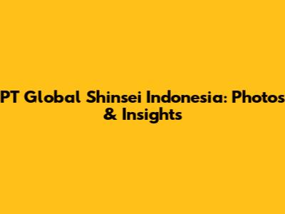 PT Global Shinsei Indonesia: Photos & Insights