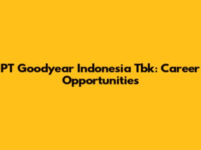 PT Goodyear Indonesia Tbk: Career Opportunities