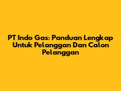 PT Indo Gas: Panduan Lengkap Untuk Pelanggan Dan Calon Pelanggan