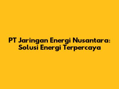 PT Jaringan Energi Nusantara: Solusi Energi Terpercaya