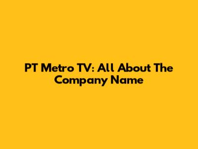 PT Metro TV: All About The Company Name