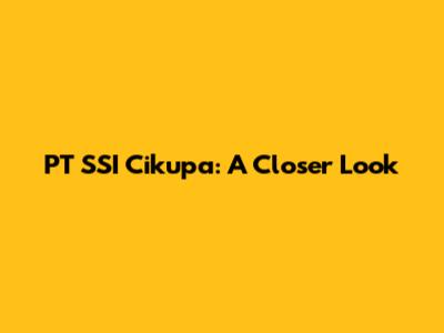 PT SSI Cikupa: A Closer Look