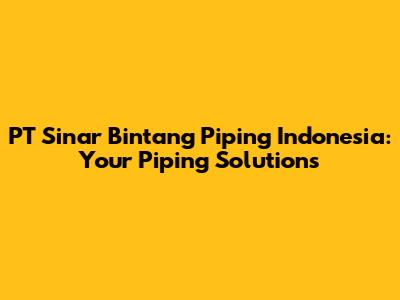 PT Sinar Bintang Piping Indonesia: Your Piping Solutions