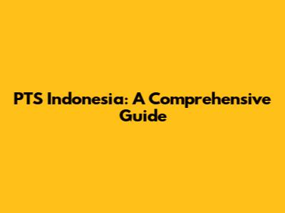 PTS Indonesia: A Comprehensive Guide